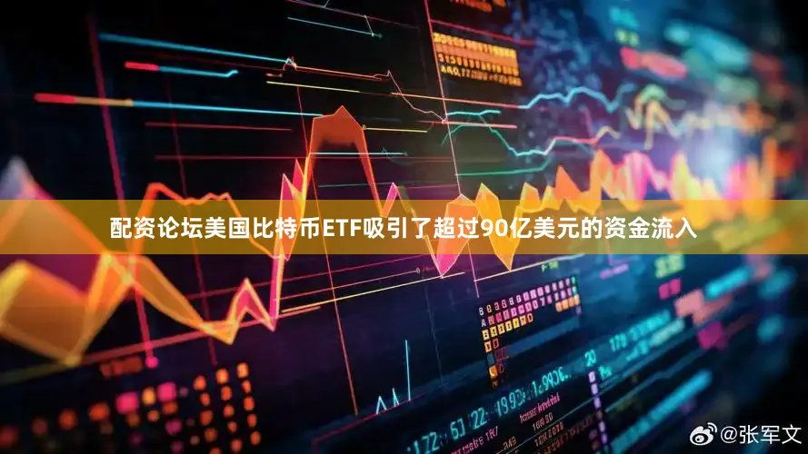 配资论坛美国比特币ETF吸引了超过90亿美元的资金流入