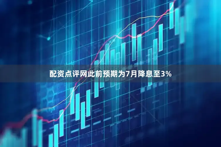 配资点评网此前预期为7月降息至3%