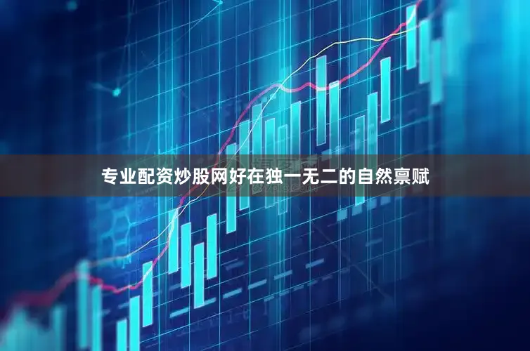 专业配资炒股网好在独一无二的自然禀赋