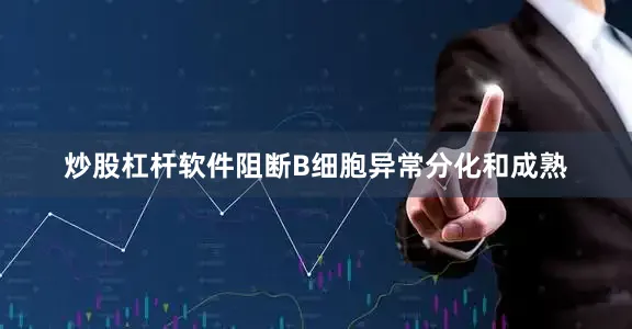 炒股杠杆软件阻断B细胞异常分化和成熟