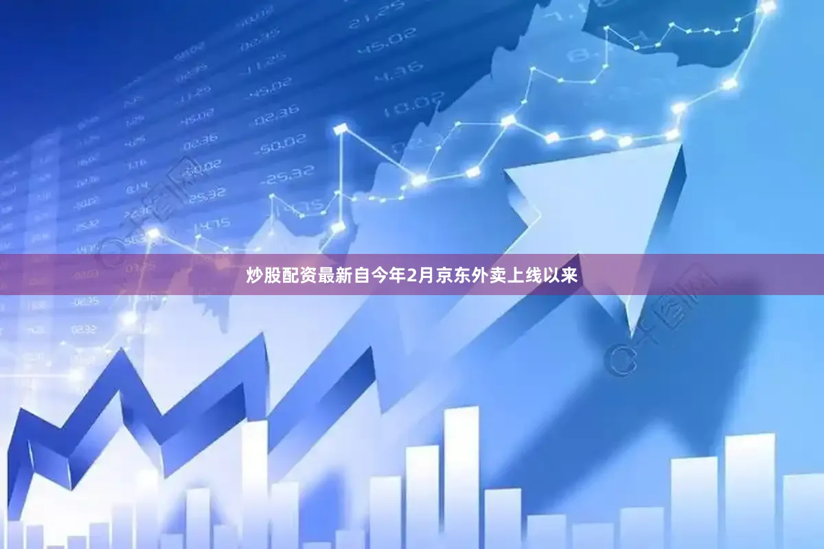 炒股配资最新自今年2月京东外卖上线以来