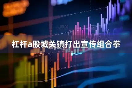 杠杆a股城关镇打出宣传组合拳