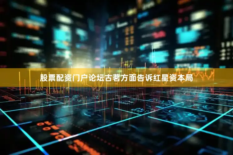 股票配资门户论坛古茗方面告诉红星资本局