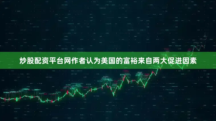 炒股配资平台网作者认为美国的富裕来自两大促进因素