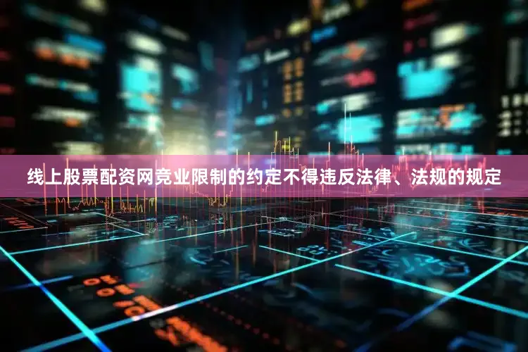 线上股票配资网竞业限制的约定不得违反法律、法规的规定