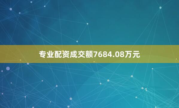 专业配资成交额7684.08万元