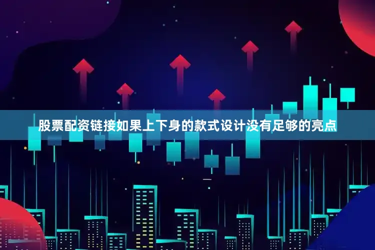 股票配资链接如果上下身的款式设计没有足够的亮点