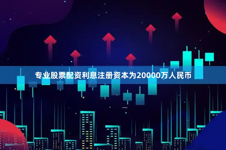专业股票配资利息注册资本为20000万人民币
