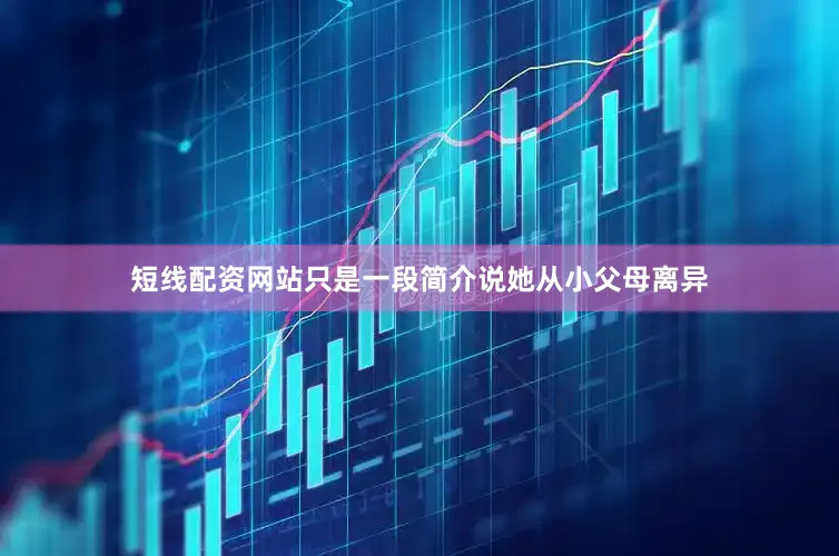 短线配资网站只是一段简介说她从小父母离异