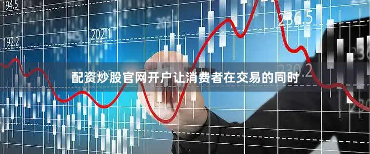 配资炒股官网开户让消费者在交易的同时