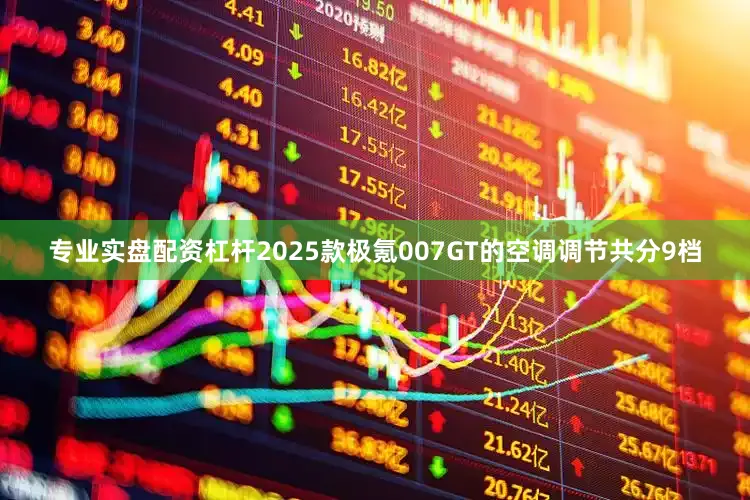 专业实盘配资杠杆2025款极氪007GT的空调调节共分9档