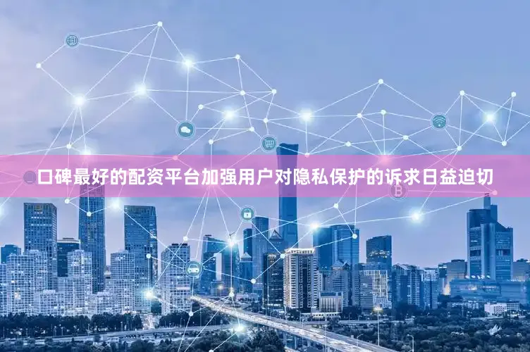 口碑最好的配资平台加强用户对隐私保护的诉求日益迫切