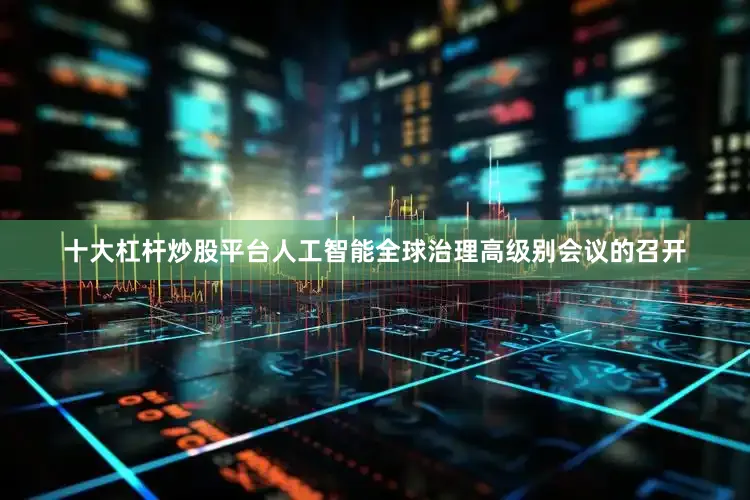 十大杠杆炒股平台人工智能全球治理高级别会议的召开