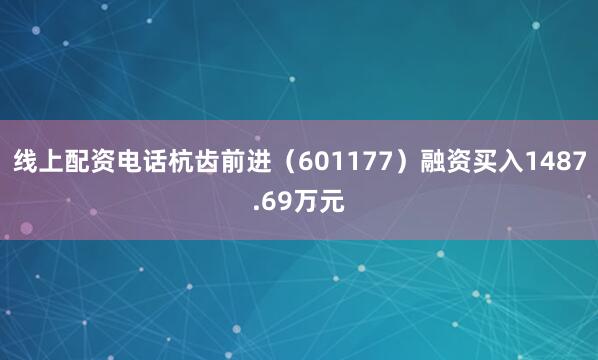 线上配资电话杭齿前进（601177）融资买入1487.69万元