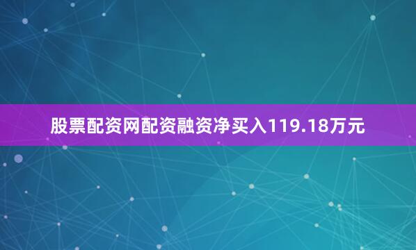 股票配资网配资融资净买入119.18万元
