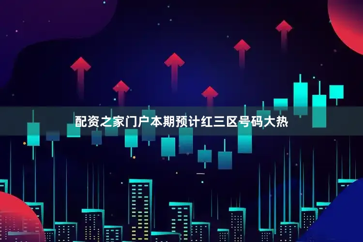 配资之家门户本期预计红三区号码大热