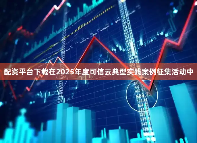 配资平台下载在2025年度可信云典型实践案例征集活动中