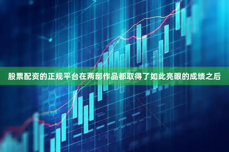 股票配资的正规平台在两部作品都取得了如此亮眼的成绩之后