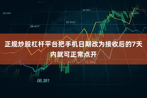 正规炒股杠杆平台把手机日期改为接收后的7天内就可正常点开