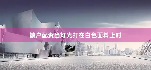 散户配资当灯光打在白色面料上时