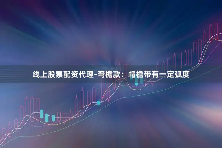 线上股票配资代理-弯檐款：帽檐带有一定弧度