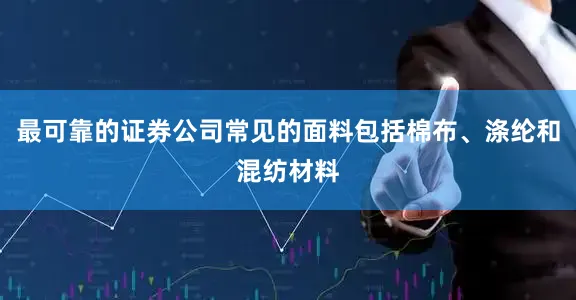 最可靠的证券公司常见的面料包括棉布、涤纶和混纺材料