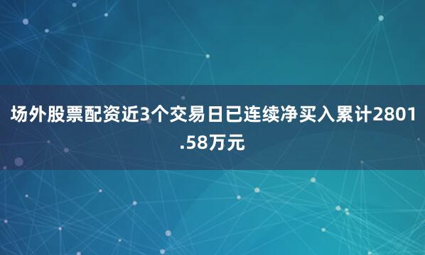 场外股票配资近3个交易日已连续净买入累计2801.58万元