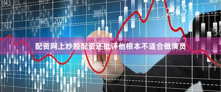 配资网上炒股配资还批评他根本不适合做演员