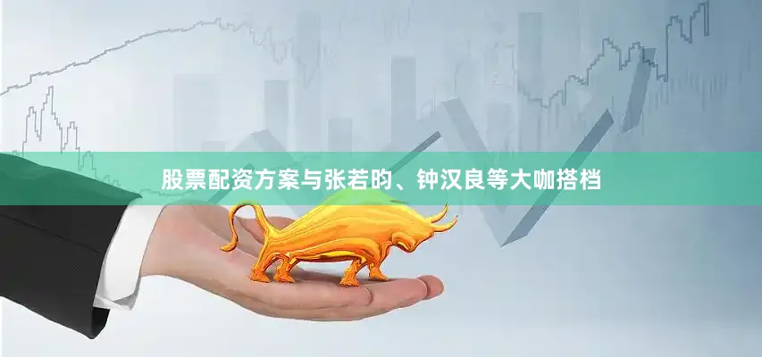 股票配资方案与张若昀、钟汉良等大咖搭档