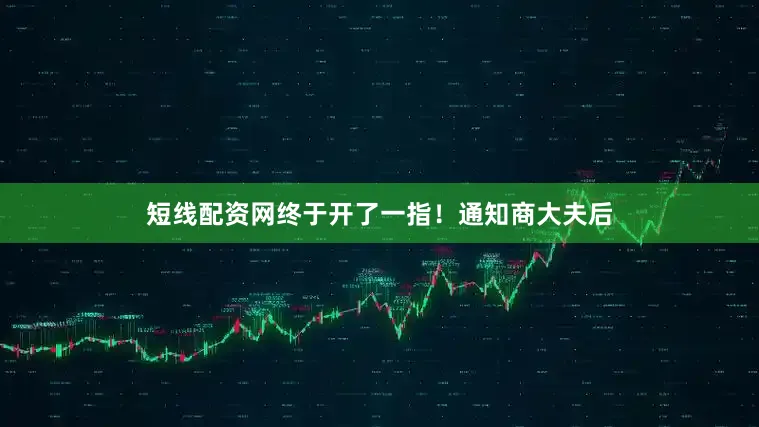 短线配资网终于开了一指！通知商大夫后