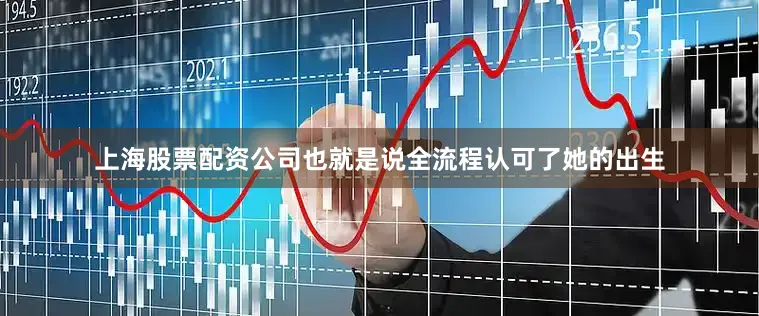 上海股票配资公司也就是说全流程认可了她的出生