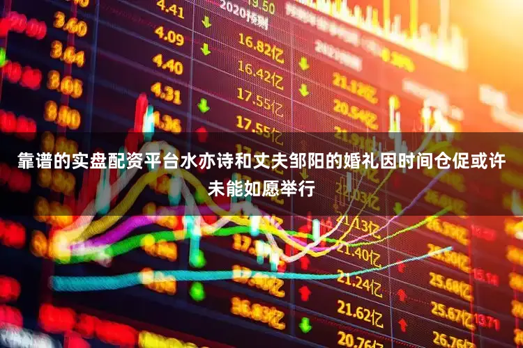 靠谱的实盘配资平台水亦诗和丈夫邹阳的婚礼因时间仓促或许未能如愿举行