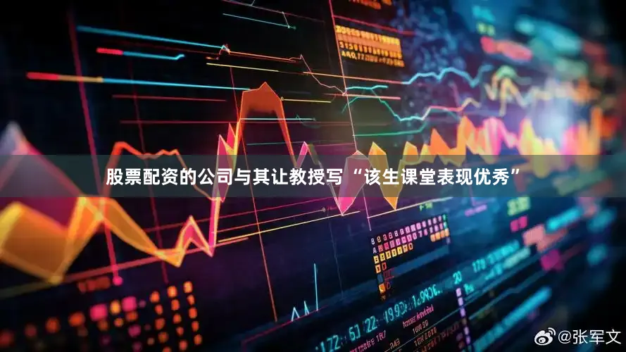 股票配资的公司与其让教授写 “该生课堂表现优秀”