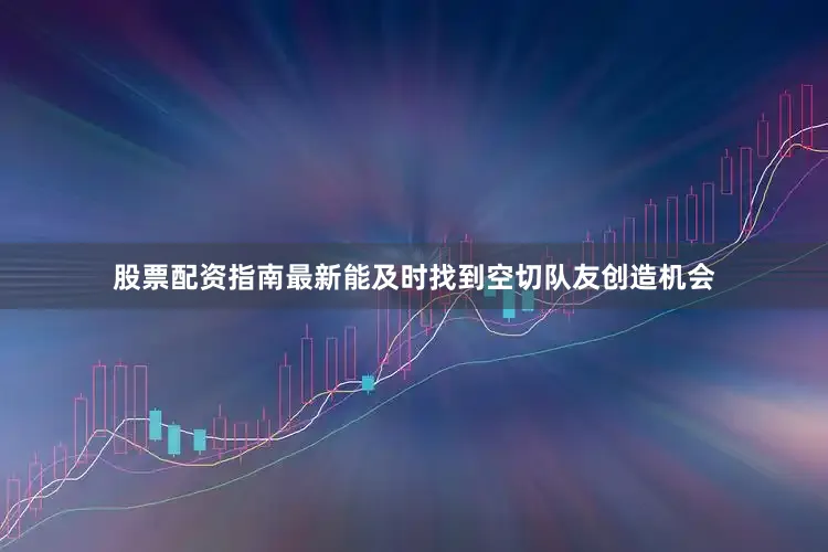 股票配资指南最新能及时找到空切队友创造机会