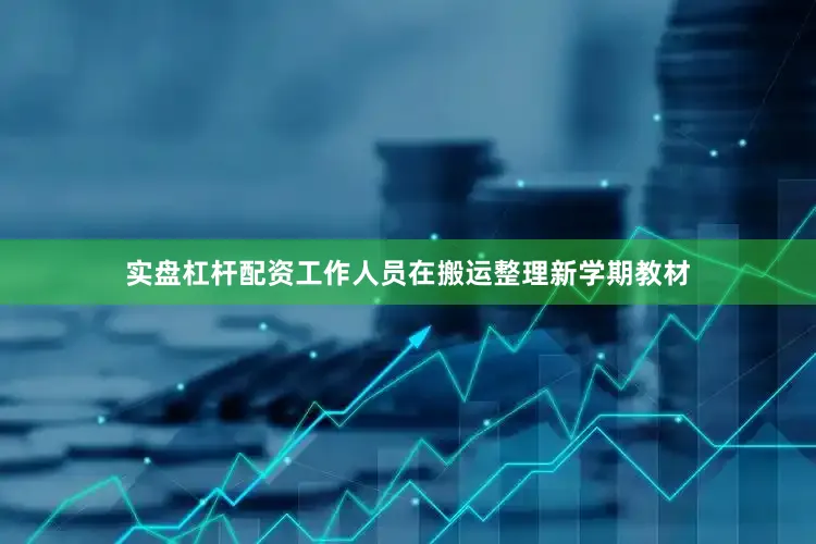 实盘杠杆配资工作人员在搬运整理新学期教材