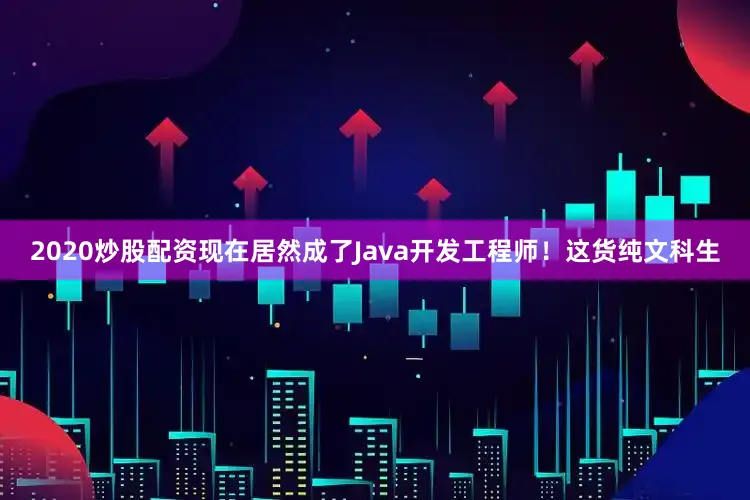2020炒股配资现在居然成了Java开发工程师！这货纯文科生